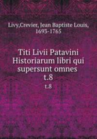 Titi Livii Patavini Historiarum libri qui supersunt omnes . t.8