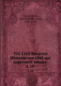 Titi Livii Patavini Historiarum libri qui supersunt omnes . t.10