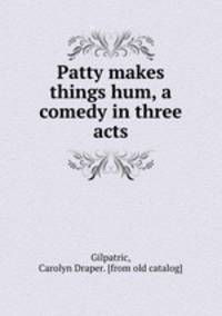 Patty makes things hum, a comedy in three acts