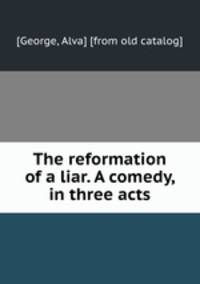 The reformation of a liar. A comedy, in three acts