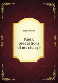 Poetic productions of my old age