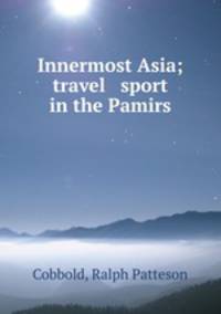 Innermost Asia; travel & sport in the Pamirs