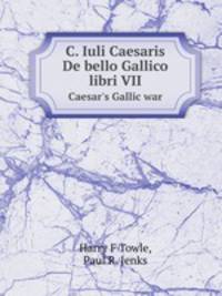 C. Iuli Caesaris De bello Gallico libri VII. Caesar`s Gallic war