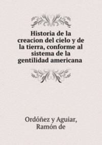 Historia de la creacion del cielo y de la tierra, conforme al sistema de la gentilidad americana .