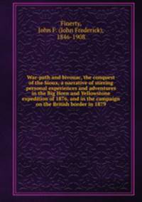 War-path and bivouac, the conquest of the Sioux, a narrative of stirring personal experiences and adventures in the Big Horn and Yellowstone expedition of 1876, and in the campaign on the British border in 1879