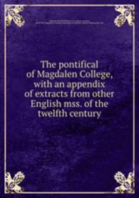 The pontifical of Magdalen College, with an appendix of extracts from other English mss. of the twelfth century