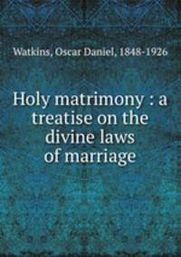 Holy matrimony : a treatise on the divine laws of marriage