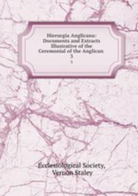 Hierurgia Anglicana: Documents and Extracts Illustrative of the Ceremonial of the Anglican .. 3