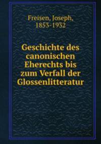 Geschichte des canonischen Eherechts bis zum Verfall der Glossenlitteratur