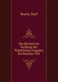 Die Rechtliche Stellung der Papstlichen Legaten bis Bonifaz VIII