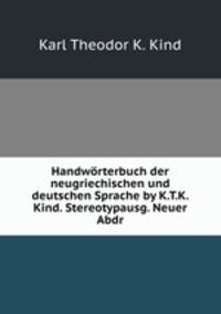 Handworterbuch der neugriechischen und deutschen Sprache by K.T.K. Kind. Stereotypausg. Neuer Abdr