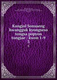 Kangjol Sonsaeng hwangguk kyongseso tongsa popyon tongjae : kwon 1-9. 3