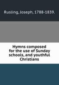 Hymns composed for the use of Sunday schools, and youthful Christians.