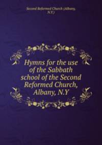 Hymns for the use of the Sabbath school of the Second Reformed Church, Albany, N.Y.