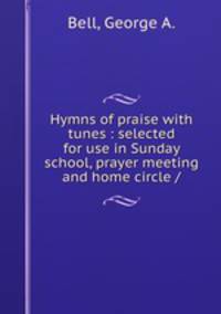 Hymns of praise with tunes : selected for use in Sunday school, prayer meeting and home circle /