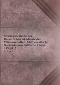 Sitzungsberichte der Kaiserlichen Akademie der Wissenschaften, Mathematisch-Naturwissenschaftliche Classe. 113, pt. 3