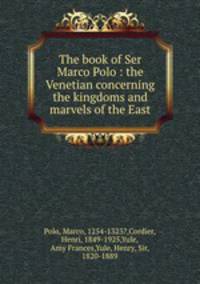 The book of Ser Marco Polo : the Venetian concerning the kingdoms and marvels of the East