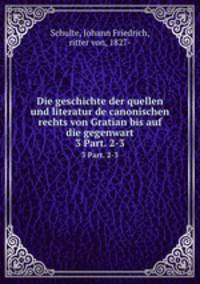 Die geschichte der quellen und literatur de canonischen rechts von Gratian bis auf die gegenwart. 3 Part. 2-3