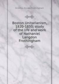 Boston Unitarianism, 1820-1850; study of the life and work of Nathaniel Langdon Frothingham