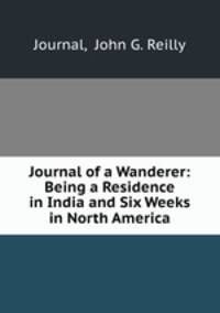 Journal of a Wanderer: Being a Residence in India and Six Weeks in North America