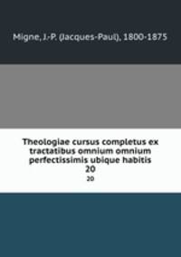 Theologiae cursus completus ex tractatibus omnium omnium perfectissimis ubique habitis. 20