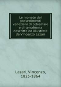 Le monete dei possedimenti veneziani di oltremare e di terraferma descritte ed illustrate da Vincenzo Lazari