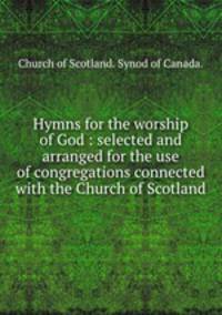 Hymns for the worship of God : selected and arranged for the use of congregations connected with the Church of Scotland.