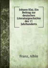 Johann Klaj. Ein Beitrag zur deutschen Literaturgeschichte des 17. Jahrhunderts