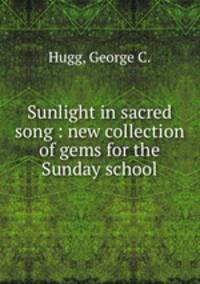 Sunlight in sacred song : new collection of gems for the Sunday school.