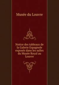 Notice des tableaux de la Galerie Espagnole exposes dans les salles du Musee Royal au Louvre