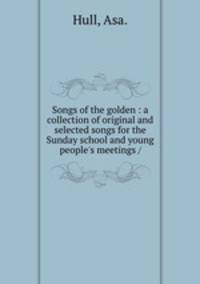 Songs of the golden : a collection of original and selected songs for the Sunday school and young people