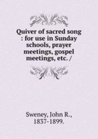 Quiver of sacred song : for use in Sunday schools, prayer meetings, gospel meetings, etc. /