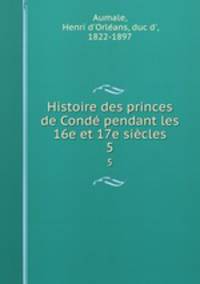 Histoire des princes de Cond pendant les 16e et 17e sicles. 5