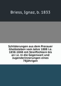 Schilderungen aus dem Prerauer Ghettoleben vom Jahre 1888 i.e. 1838-1848 mit Streiflichtern bis an i.e. in die Gegenwart und Jugenderinnerungen eines 78jahrigen