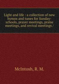 Light and life : a collection of new hymns and tunes for Sunday-schools, prayer meetings, praise meetings, and revival meetings /
