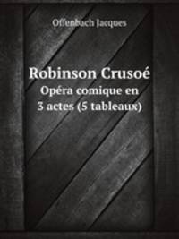 Robinson Cruso. Opra comique en 3 actes (5 tableaux)