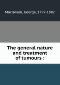The general nature and treatment of tumours :