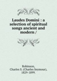 Laudes Domini : a selection of spiritual songs ancient and modern /
