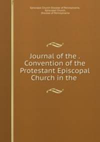 Journal of the . Convention of the Protestant Episcopal Church in the .