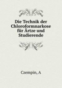 Die Technik der Chloroformnarkose fur Artze und Studierende