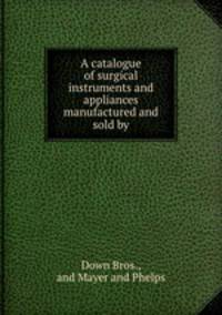 A catalogue of surgical instruments and appliances manufactured and sold by