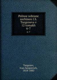 Polnoe sobrane sochinen I.S. Turgeneva v 12 tomakh. 6-7