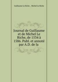 Journal de Guillaume et de Michel Le Riche, de 1534 a 1586. Publ. et annote par A.D. de la .