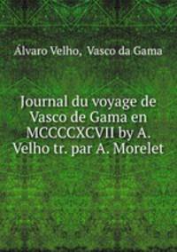 Journal du voyage de Vasco de Gama en MCCCCXCVII by A. Velho tr. par A. Morelet