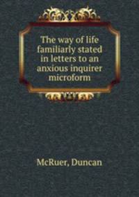 The way of life familiarly stated in letters to an anxious inquirer microform