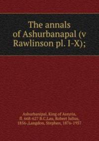 The annals of Ashurbanapal (v Rawlinson pl. I-X);