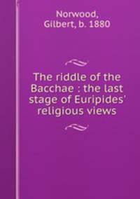 The riddle of the Bacchae : the last stage of Euripides