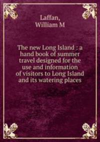 The new Long Island : a hand book of summer travel designed for the use and information of visitors to Long Island and its watering places