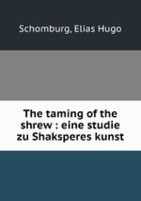 The taming of the shrew : eine studie zu Shaksperes kunst