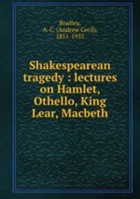 Shakespearean tragedy : lectures on Hamlet, Othello, King Lear, Macbeth